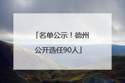 名单公示！德州公开选任90人