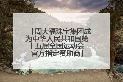 周大福珠宝集团成为中华人民共和国第十五届全国运动会 官方指定赞助商