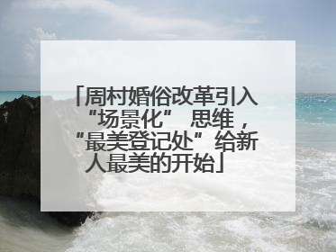 周村婚俗改革引入“场景化” 思维，“最美登记处”给新人最美的开始