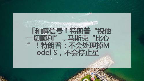 和解信号！特朗普“祝他一切顺利”，马斯克“比心”！特朗普：不会处理掉Model S，不会停止星链；特斯拉股价大涨