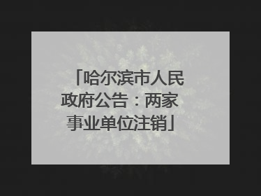 哈尔滨市人民政府公告：两家事业单位注销