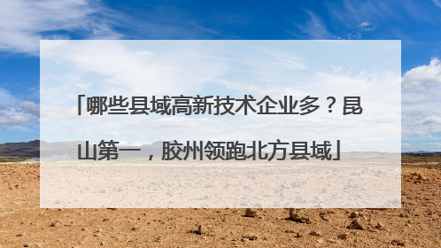 哪些县域高新技术企业多？昆山第一，胶州领跑北方县域
