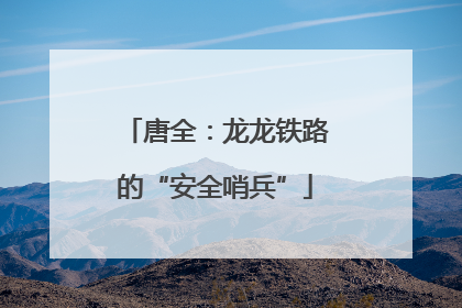唐全：龙龙铁路的“安全哨兵”