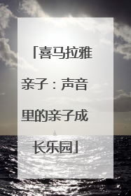 喜马拉雅亲子：声音里的亲子成长乐园