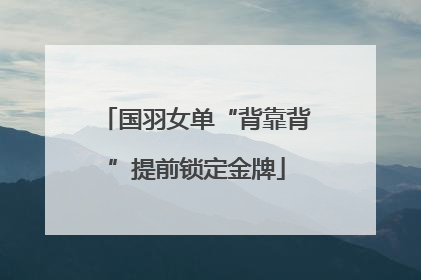 国羽女单“背靠背”提前锁定金牌