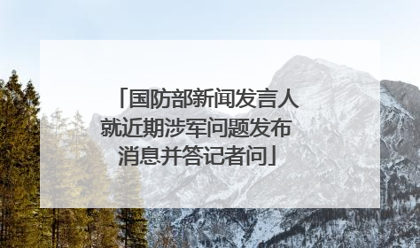 国防部新闻发言人就近期涉军问题发布消息并答记者问