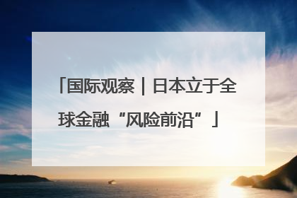 国际观察｜日本立于全球金融“风险前沿”