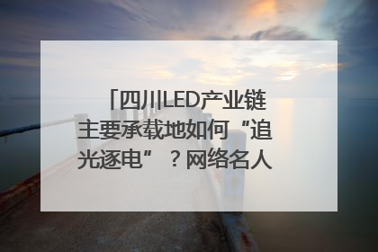 四川LED产业链主要承载地如何“追光逐电”？网络名人走进攀枝花找答案｜网络名人四川行
