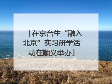 在京台生“融入北京”实习研学活动在顺义举办