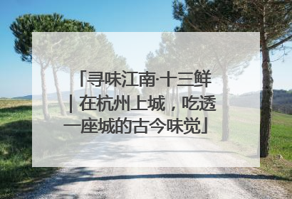 寻味江南·十三鲜｜在杭州上城，吃透一座城的古今味觉