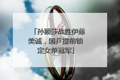 孙颖莎战胜伊藤美诚，国乒提前锁定女单冠军