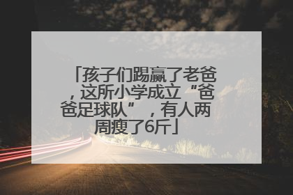 孩子们踢赢了老爸，这所小学成立“爸爸足球队”，有人两周瘦了6斤