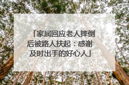 家属回应老人摔倒后被路人扶起：感谢及时出手的好心人