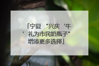 宁夏 “兴庆‘牛’礼为市民奶瓶子”增添更多选择
