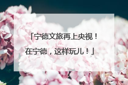 宁德文旅再上央视！在宁德，这样玩儿！
