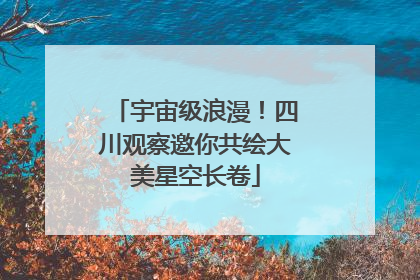 宇宙级浪漫！四川观察邀你共绘大美星空长卷