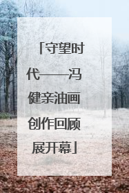 守望时代——冯健亲油画创作回顾展开幕