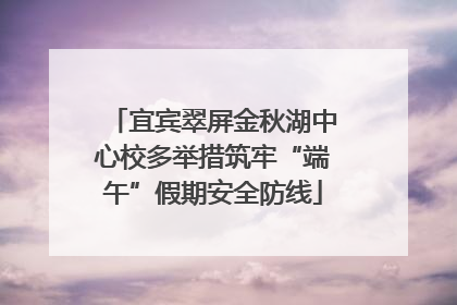 宜宾翠屏金秋湖中心校多举措筑牢“端午”假期安全防线