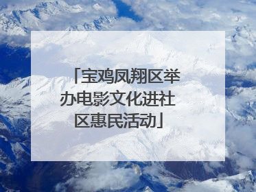 宝鸡凤翔区举办电影文化进社区惠民活动
