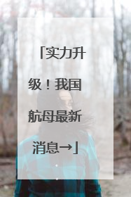 实力升级！我国航母最新消息→
