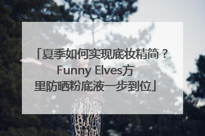 夏季如何实现底妆精简？Funny Elves方里防晒粉底液一步到位