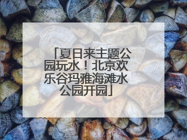 夏日来主题公园玩水！北京欢乐谷玛雅海滩水公园开园