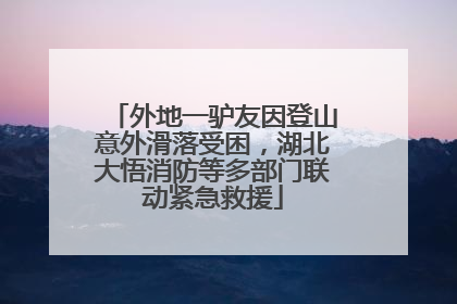 外地一驴友因登山意外滑落受困，湖北大悟消防等多部门联动紧急救援