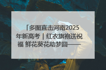 多图直击河南2025年新高考｜红衣旗袍送祝福 鲜花葵花助梦圆——尉氏县高考暖心送考
