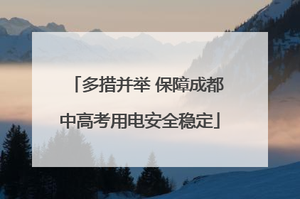 多措并举 保障成都中高考用电安全稳定
