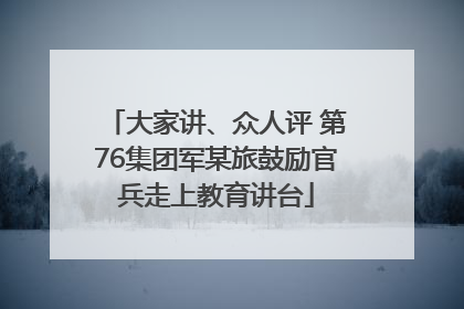 大家讲、众人评 第76集团军某旅鼓励官兵走上教育讲台