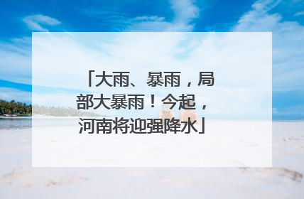 大雨、暴雨，局部大暴雨！今起，河南将迎强降水