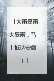 大雨暴雨大暴雨，马上抵达安徽！