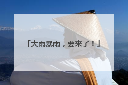 大雨暴雨，要来了！