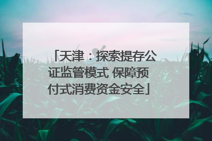 天津：探索提存公证监管模式 保障预付式消费资金安全