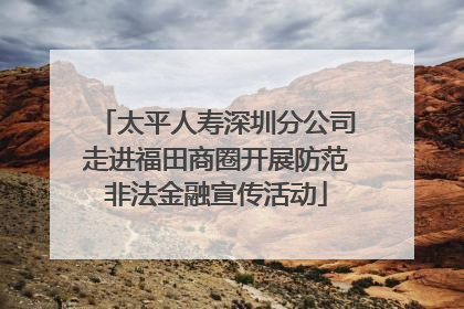 太平人寿深圳分公司走进福田商圈开展防范非法金融宣传活动