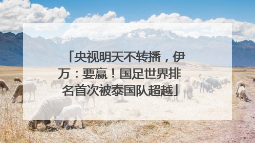 央视明天不转播，伊万：要赢！国足世界排名首次被泰国队超越