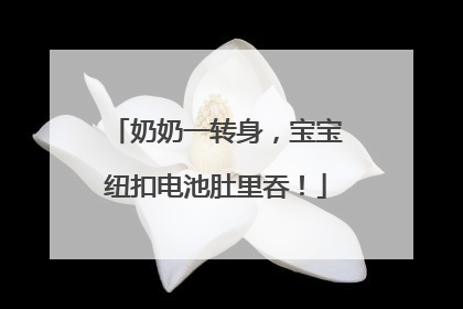 奶奶一转身，宝宝纽扣电池肚里吞！