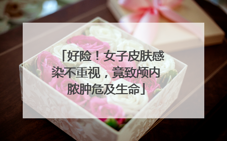 好险！女子皮肤感染不重视，竟致颅内脓肿危及生命