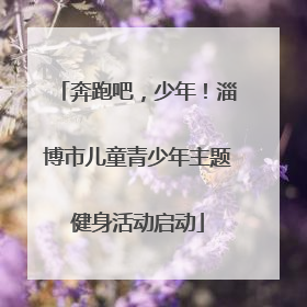 奔跑吧，少年！淄博市儿童青少年主题健身活动启动