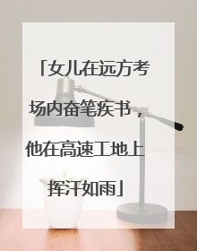 女儿在远方考场内奋笔疾书，他在高速工地上挥汗如雨