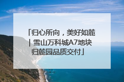 归心所向，美好如麓｜雪山万科城A7地块归麓园品质交付