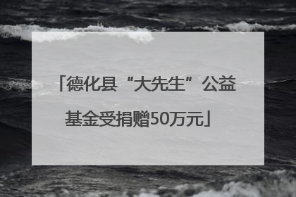 德化县“大先生”公益基金受捐赠50万元