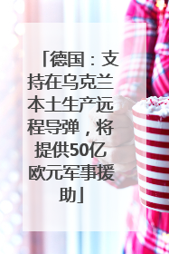 德国：支持在乌克兰本土生产远程导弹，将提供50亿欧元军事援助