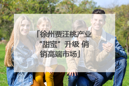 徐州贾汪桃产业“甜蜜”升级 俏销高端市场