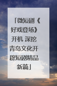 微短剧《好戏登场》开机 深挖青岛文化开辟短剧精品新篇