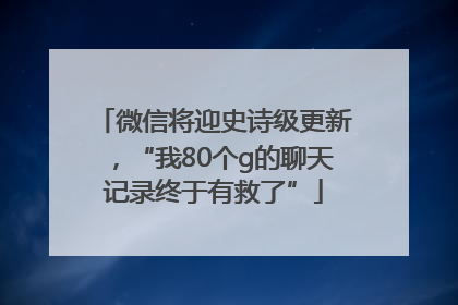 微信将迎史诗级更新，“我80个g的聊天记录终于有救了”
