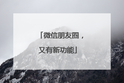 微信朋友圈，又有新功能