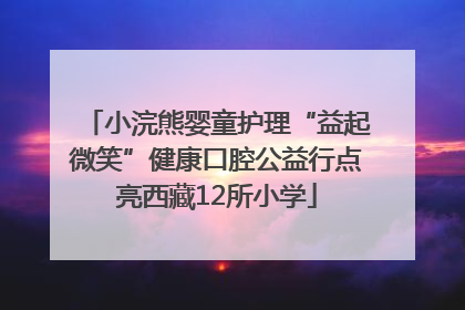 小浣熊婴童护理“益起微笑”健康口腔公益行点亮西藏12所小学