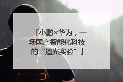 小鹏×华为，一场国产智能化科技的“追光实验”