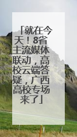 就在今天！8省主流媒体联动，高校云端答疑，广西高校专场来了